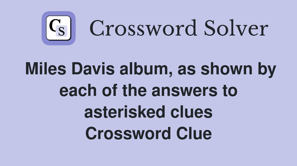 Miles Davis album, as shown by each of the answers to asterisked clues